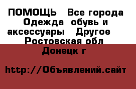 ПОМОЩЬ - Все города Одежда, обувь и аксессуары » Другое   . Ростовская обл.,Донецк г.